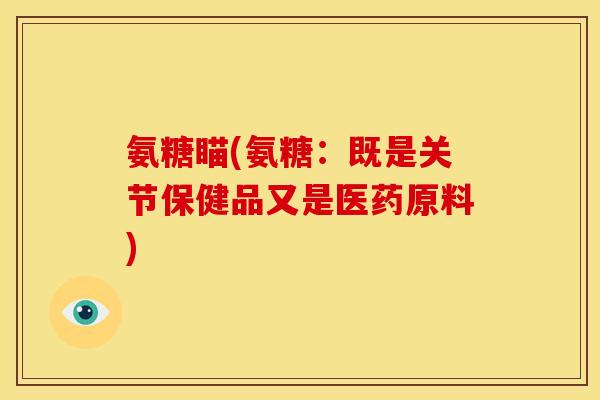 氨糖瞄(氨糖：既是关节保健品又是医药原料)