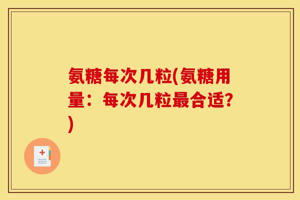 氨糖每次几粒(氨糖用量：每次几粒合适？)