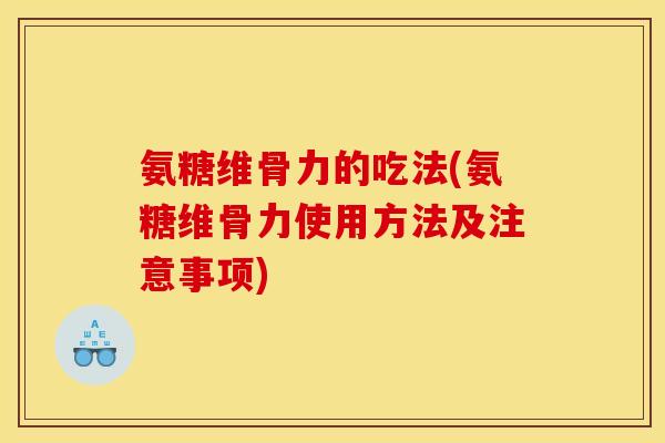 氨糖维骨力的吃法(氨糖维骨力使用方法及注意事项)