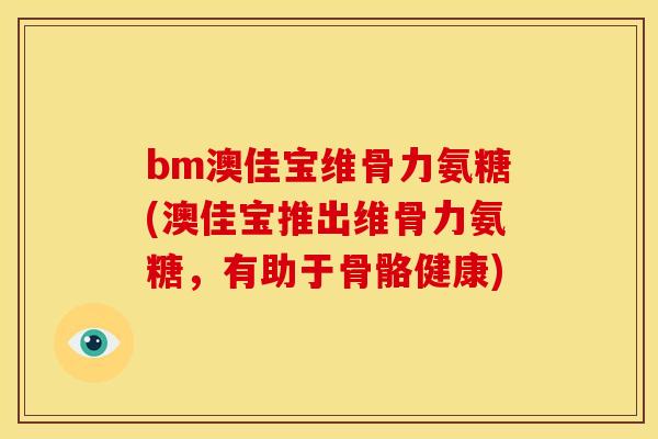 bm澳佳宝维骨力氨糖(澳佳宝推出维骨力氨糖，有助于骨骼健康)