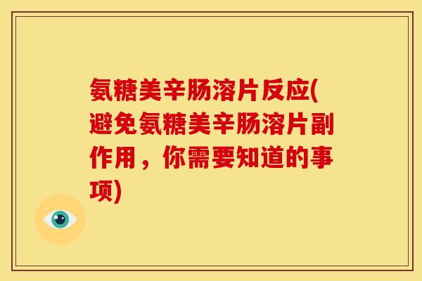氨糖美辛肠溶片反应(避免氨糖美辛肠溶片副作用，你需要知道的事项)