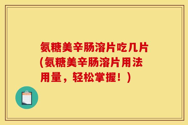 氨糖美辛肠溶片吃几片(氨糖美辛肠溶片用法用量,轻松掌握!) 氨糖美辛肠溶片吃几片(氨糖美辛肠溶片用法用量,轻松掌握!)