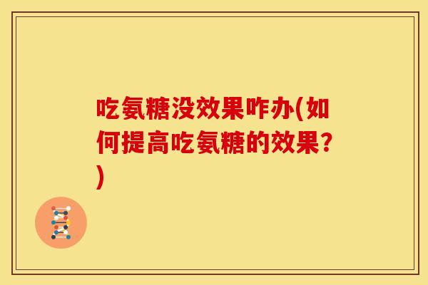 吃氨糖没效果咋办(如何提高吃氨糖的效果？)