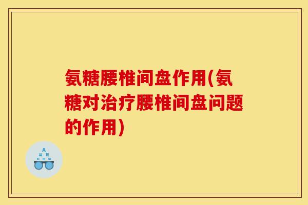 氨糖腰椎间盘作用(氨糖对腰椎间盘问题的作用) 氨糖腰椎间盘作用(氨糖对腰椎间盘问题的作用)