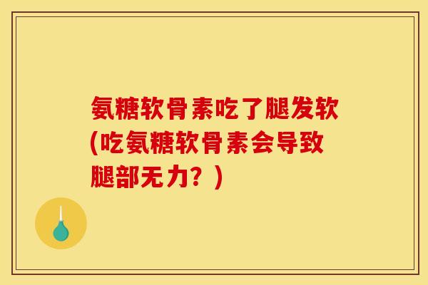 氨糖软骨素吃了腿发软(吃氨糖软骨素会导致腿部无力？)