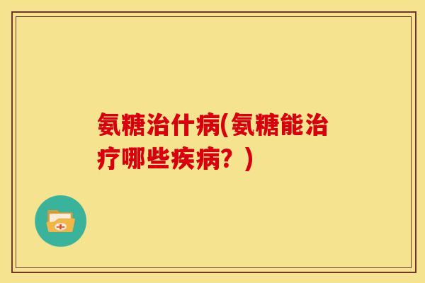氨糖什(氨糖能哪些？)