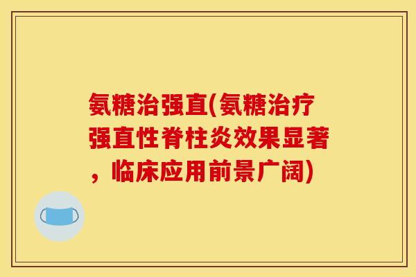 氨糖治强直(氨糖治疗强直性脊柱炎效果显著，临床应用前景广阔)