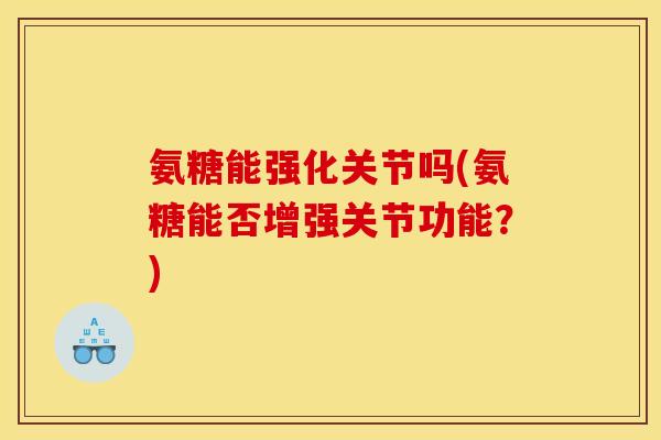 氨糖能强化关节吗(氨糖能否增强关节功能？)
