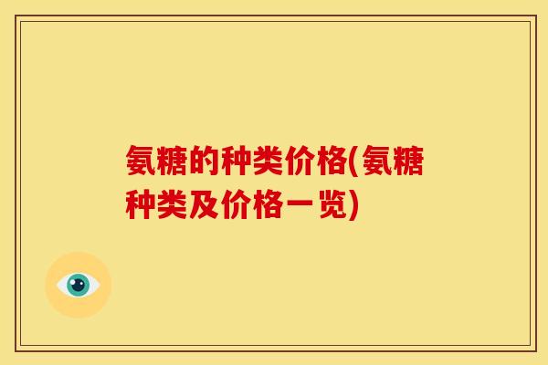氨糖的种类价格(氨糖种类及价格一览)