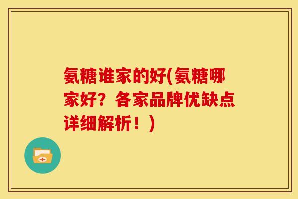 氨糖谁家的好(氨糖哪家好？各家品牌优缺点详细解析！)