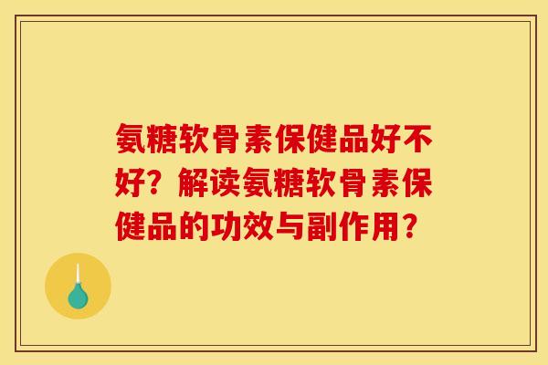 氨糖软骨素保健品好不好？解读氨糖软骨素保健品的功效与副作用？