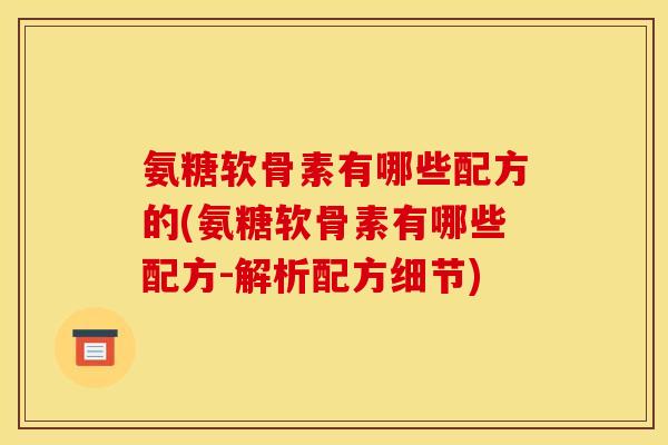 氨糖软骨素有哪些配方的(氨糖软骨素有哪些配方-解析配方细节)