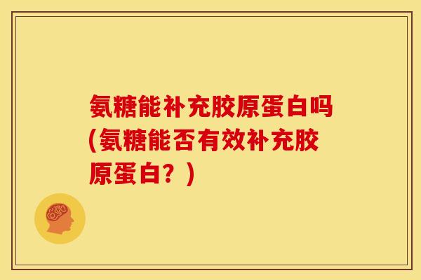 氨糖能补充胶原蛋白吗(氨糖能否有效补充胶原蛋白？)