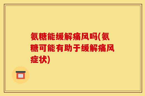 氨糖能缓解痛风吗(氨糖可能有助于缓解痛风症状)