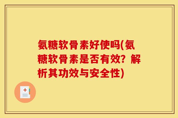 氨糖软骨素好使吗(氨糖软骨素是否有效？解析其功效与安全性)