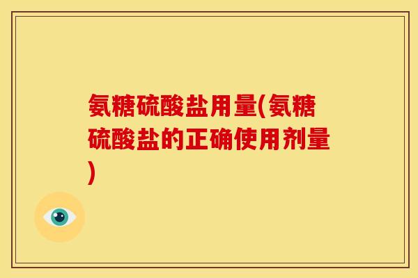 氨糖硫酸盐用量(氨糖硫酸盐的正确使用剂量)