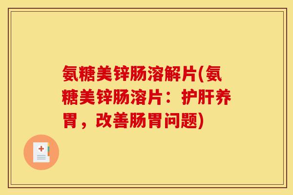 氨糖美锌肠溶解片(氨糖美锌肠溶片：护肝养胃，改善肠胃问题)