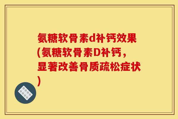 氨糖软骨素d补钙效果(氨糖软骨素D补钙，显著改善骨质疏松症状)