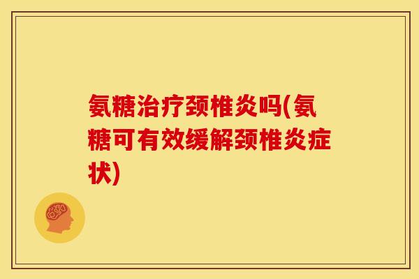 氨糖颈椎炎吗(氨糖可有效缓解颈椎状)