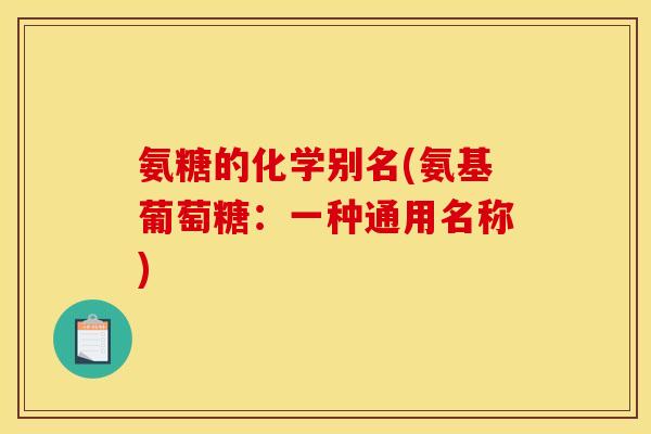 氨糖的化学别名(氨基葡萄糖：一种通用名称)
