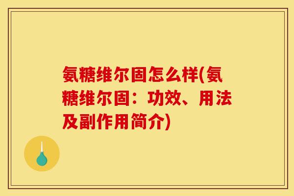 氨糖维尔固怎么样(氨糖维尔固：功效、用法及副作用简介)