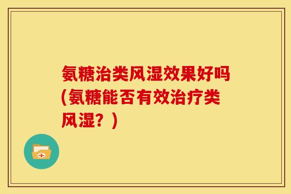 氨糖类效果好吗(氨糖能否有效类？)