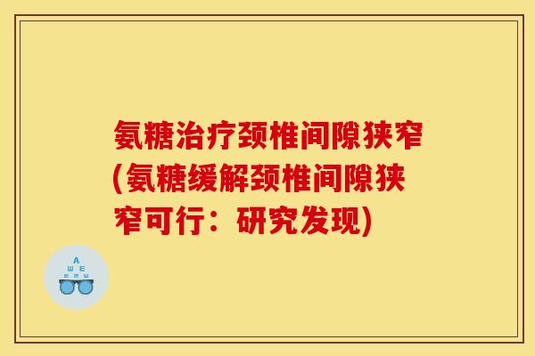 氨糖颈椎间隙狭窄(氨糖缓解颈椎间隙狭窄可行：研究发现)