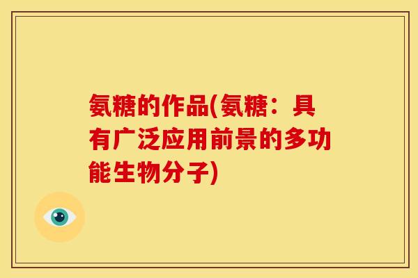 氨糖的作品(氨糖：具有广泛应用前景的多功能生物分子)