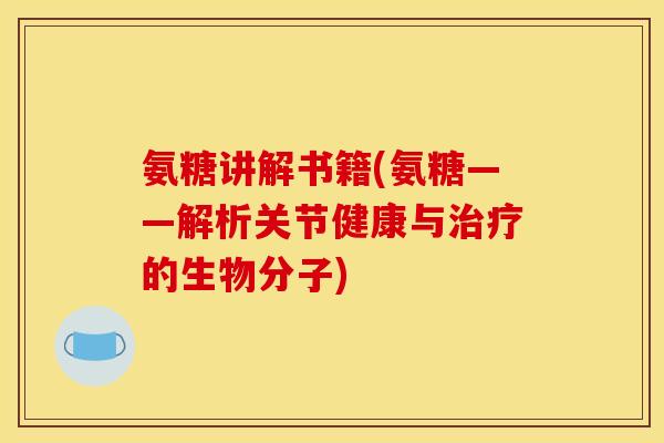 氨糖讲解书籍(氨糖——解析关节健康与治疗的生物分子)