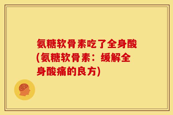 氨糖软骨素吃了全身酸(氨糖软骨素：缓解全身酸痛的良方)