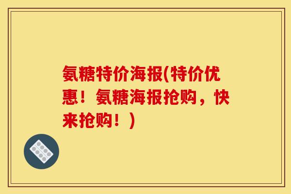 氨糖特价海报(特价优惠！氨糖海报抢购，快来抢购！)