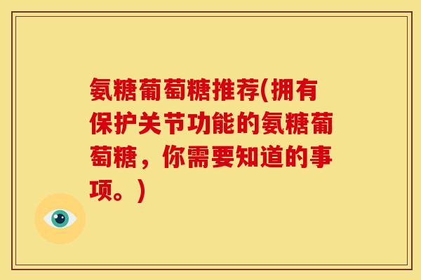 氨糖葡萄糖推荐(拥有保护关节功能的氨糖葡萄糖，你需要知道的事项。)