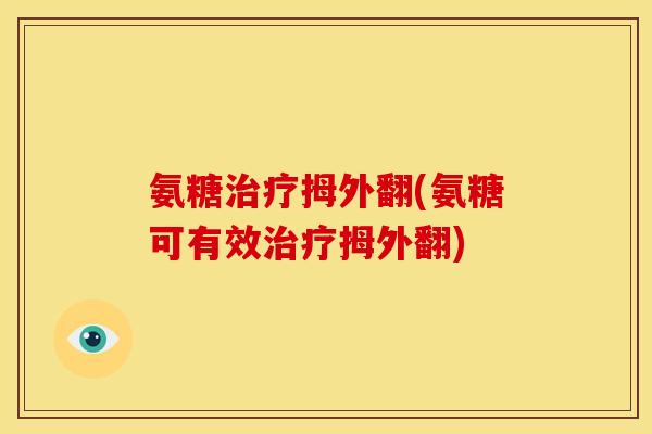 氨糖治疗拇外翻(氨糖可有效治疗拇外翻)