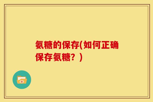 氨糖的保存(如何正确保存氨糖？)