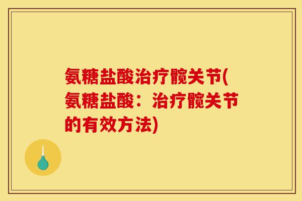 氨糖盐酸治疗髋关节(氨糖盐酸：治疗髋关节的有效方法)