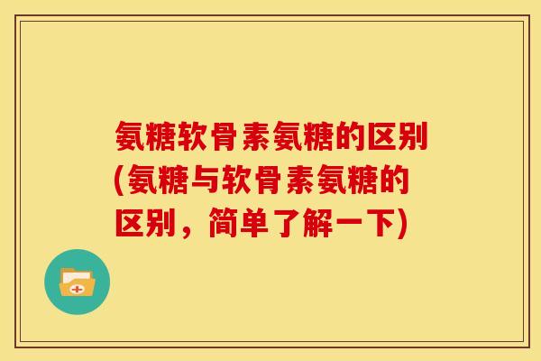 氨糖软骨素氨糖的区别(氨糖与软骨素氨糖的区别，简单了解一下)