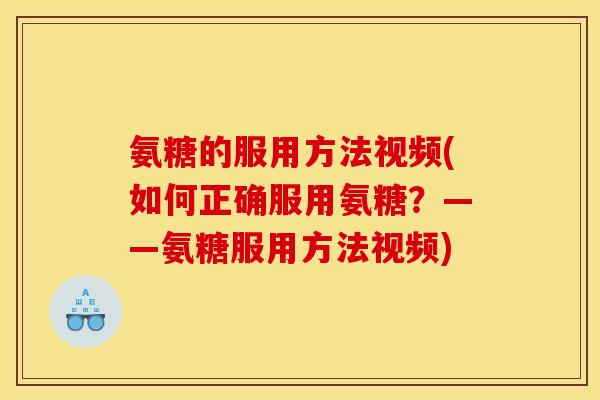 氨糖的服用方法视频(如何正确服用氨糖?——氨糖服用方法视频) 氨糖的服用方法视频(如何正确服用氨糖?——氨糖服用方法视频)