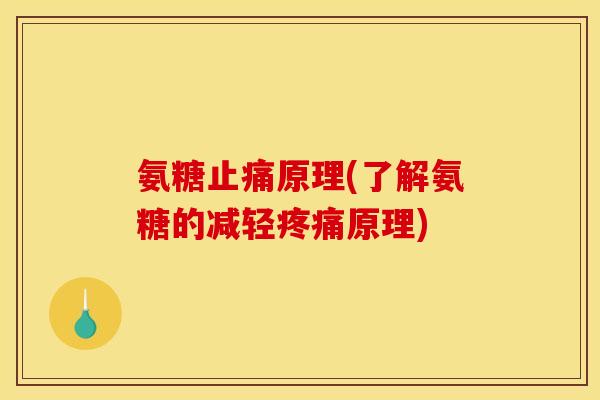 氨糖止痛原理(了解氨糖的减轻疼痛原理)