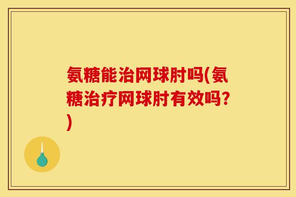 氨糖能治网球肘吗(氨糖治疗网球肘有效吗？)