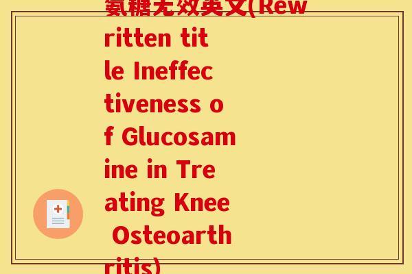 氨糖无效英文(Rewritten title Ineffectiveness of Glucosamine in Treating Knee Osteoarthritis)