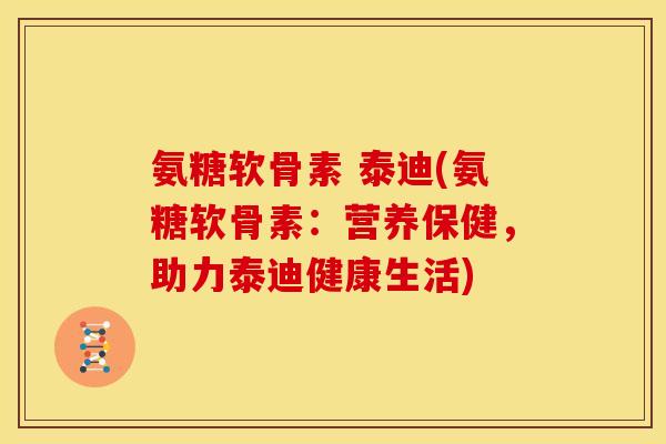氨糖软骨素 泰迪(氨糖软骨素:营养保健,助力泰迪健康生活) 氨糖软骨素 泰迪(氨糖软骨素:营养保健,助力泰迪健康生活)