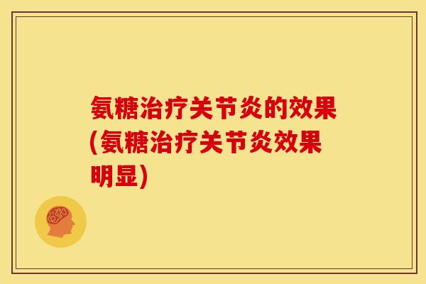氨糖治疗关节炎的效果(氨糖治疗关节炎效果明显)