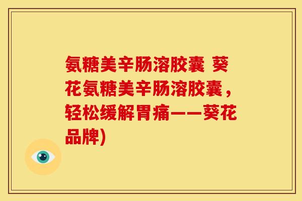 氨糖美辛肠溶胶囊 葵花氨糖美辛肠溶胶囊，轻松缓解胃痛——葵花品牌)