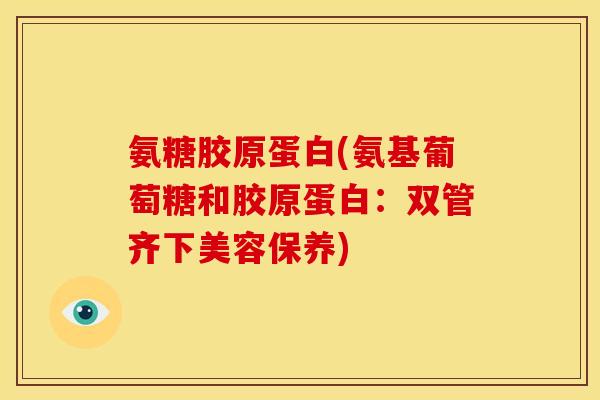 氨糖胶原蛋白(氨基葡萄糖和胶原蛋白：双管齐下美容保养)