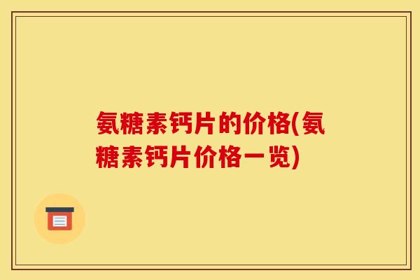 氨糖素钙片的价格(氨糖素钙片价格一览)