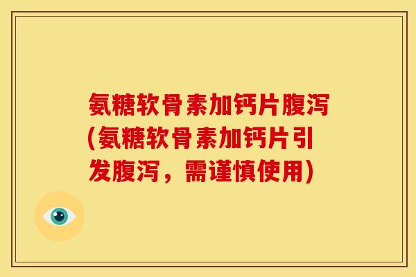氨糖软骨素加钙片腹泻(氨糖软骨素加钙片引发腹泻，需谨慎使用)