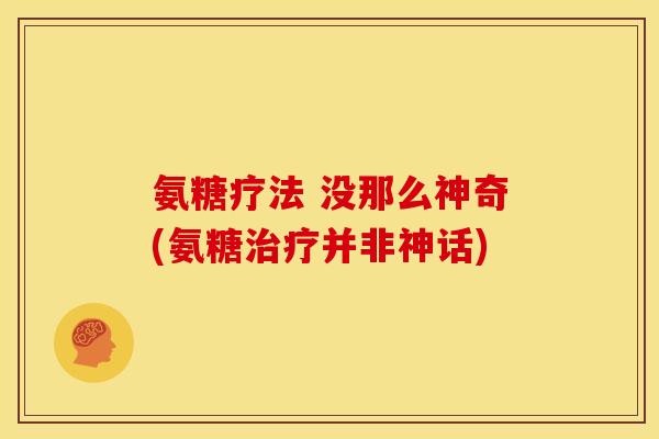 氨糖疗法 没那么神奇(氨糖治疗并非神话)
