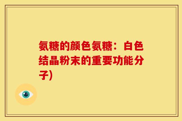氨糖的颜色氨糖：白色结晶粉末的重要功能分子)