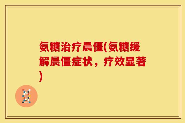氨糖治疗晨僵(氨糖缓解晨僵症状，疗效显著)