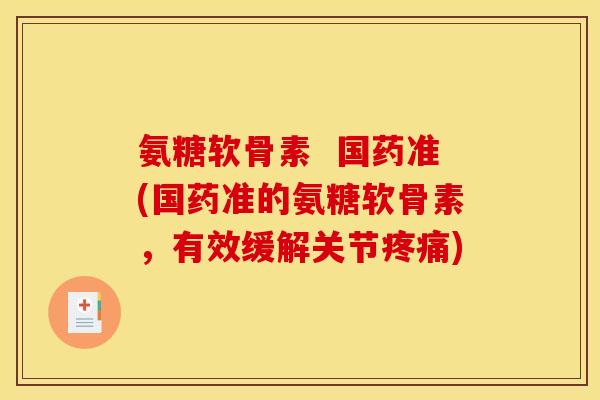氨糖软骨素  国药准(国药准的氨糖软骨素，有效缓解关节)
